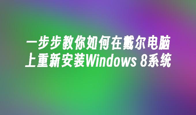 一步步教你如何在戴尔电脑上重新安装Windows 8系统