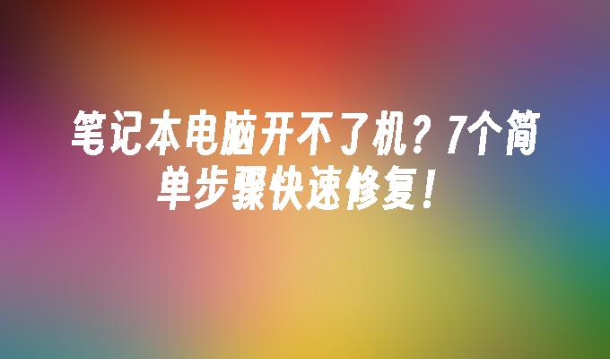 笔记本电脑开不了机？7个简单步骤快速修复！