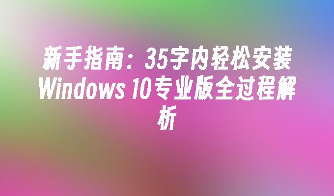 新手指南：35字内轻松安装Windows 10专业版全过程解析