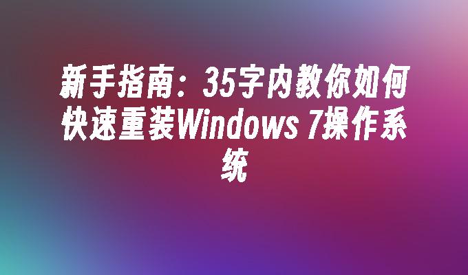 新手指南：35字内教你如何快速重装Windows 7操作系统