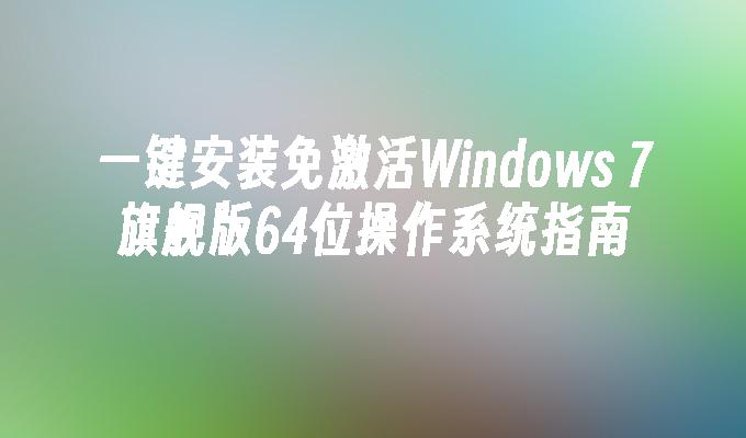 一键安装免激活Windows 7旗舰版64位操作系统指南