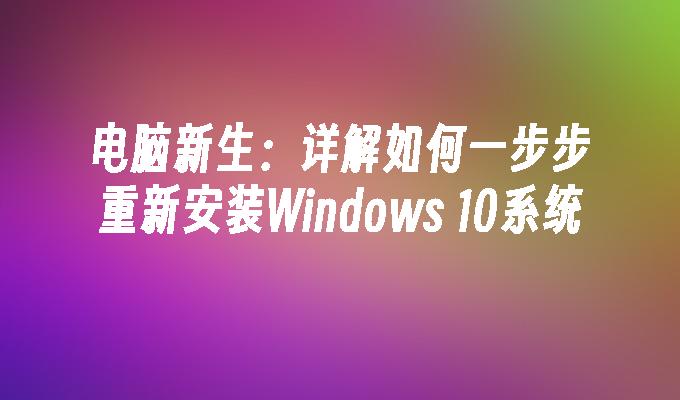 电脑新生：详解如何一步步重新安装Windows 10系统