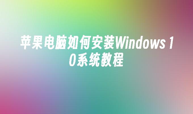 苹果电脑如何安装Windows 10系统教程