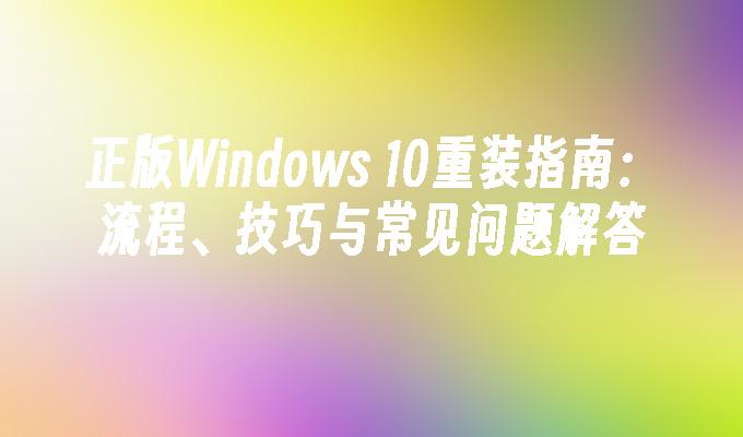 正版Windows 10重装指南：流程、技巧与常见问题解答