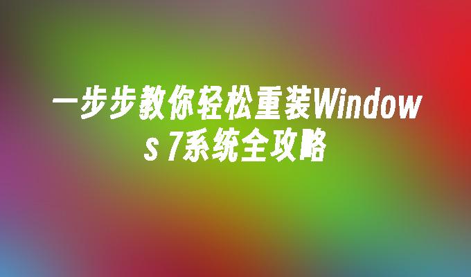 一步步教你轻松重装Windows 7系统全攻略