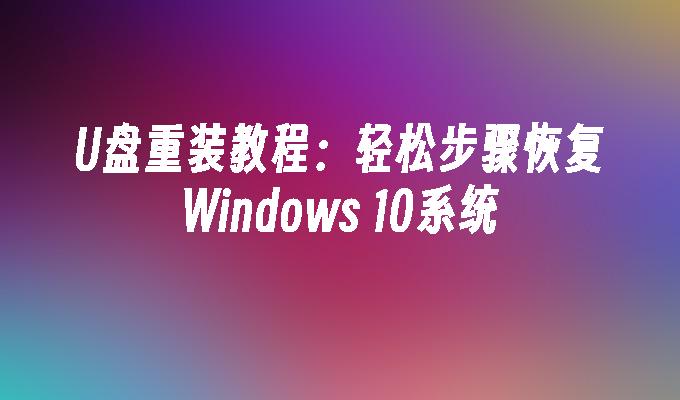 U盘重装教程：轻松步骤恢复Windows 10系统