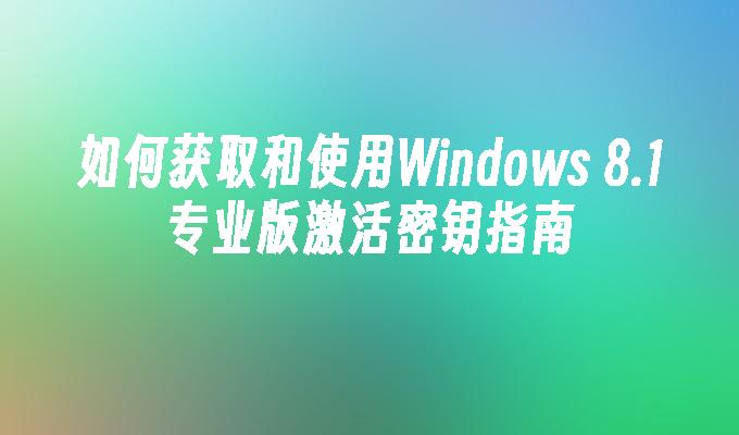 如何获取和使用Windows 8.1专业版激活密钥指南