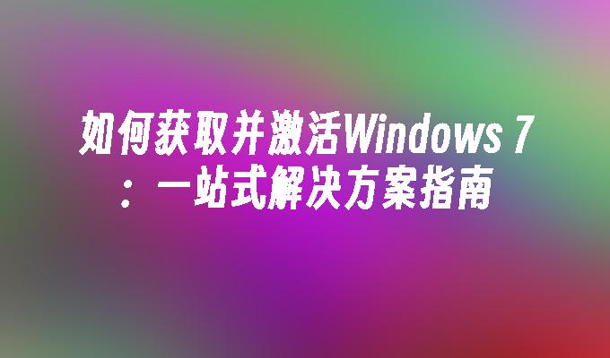 如何获取并激活Windows 7：一站式解决方案指南