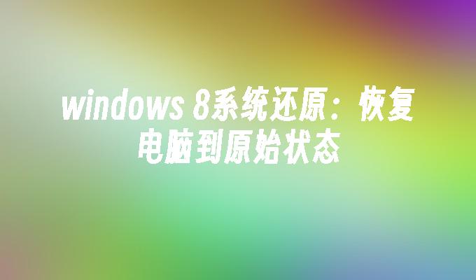 windows 8系统还原：恢复电脑到原始状态