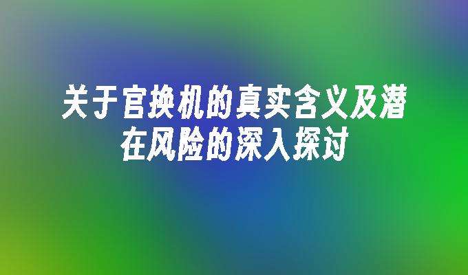 关于官换机的真实含义及潜在风险的深入探讨