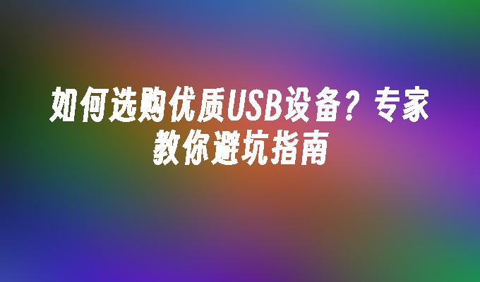 如何选购优质USB设备？专家教你避坑指南