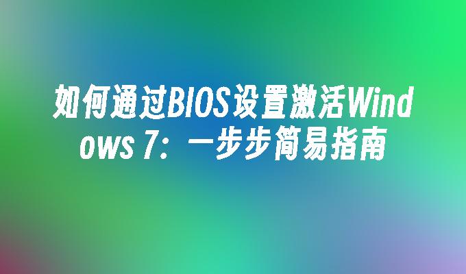 如何通过BIOS设置激活Windows 7：一步步简易指南