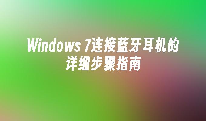 Windows 7连接蓝牙耳机的详细步骤指南