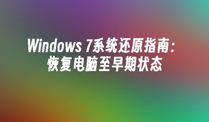 Windows 7系统还原指南：恢复电脑至早期状态