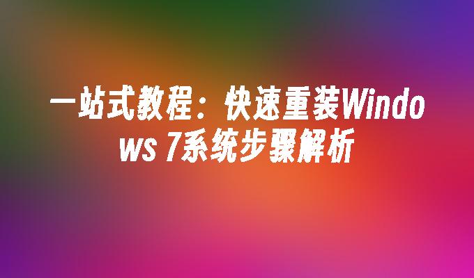 一站式教程：快速重装Windows 7系统步骤解析