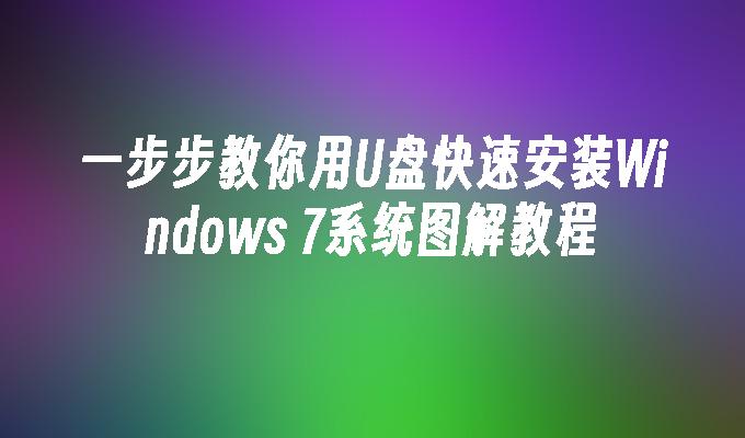 一步步教你用U盘快速安装Windows 7系统图解教程