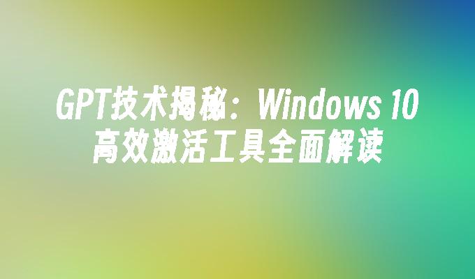 GPT技术揭秘：Windows 10高效激活工具全面解读