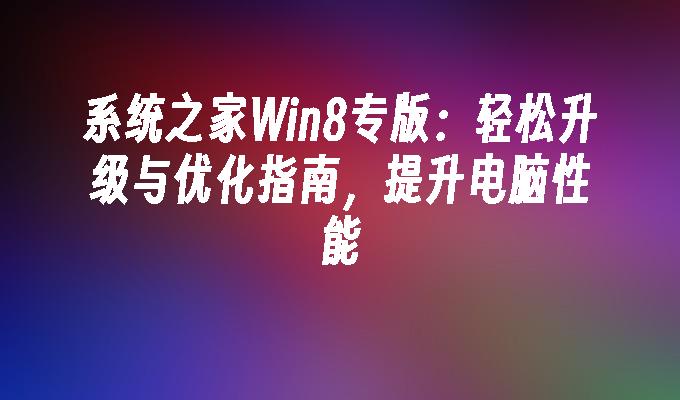 系统之家Win8专版：轻松升级与优化指南，提升电脑性能