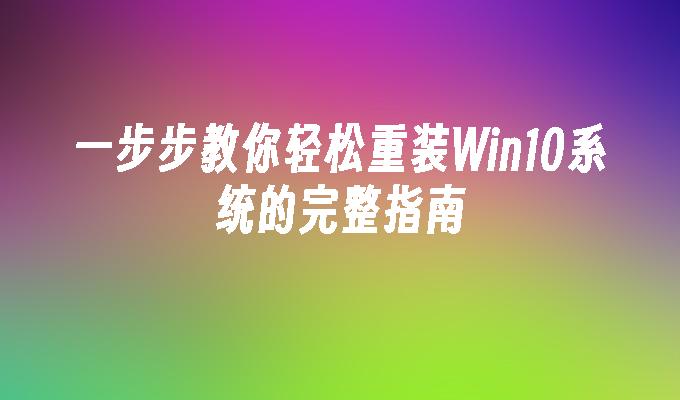 一步步教你轻松重装Win10系统的完整指南