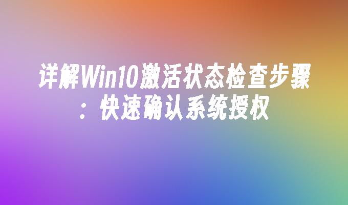 详解Win10激活状态检查步骤：快速确认系统授权