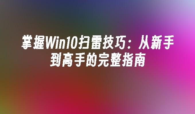 掌握Win10扫雷技巧：从新手到高手的完整指南