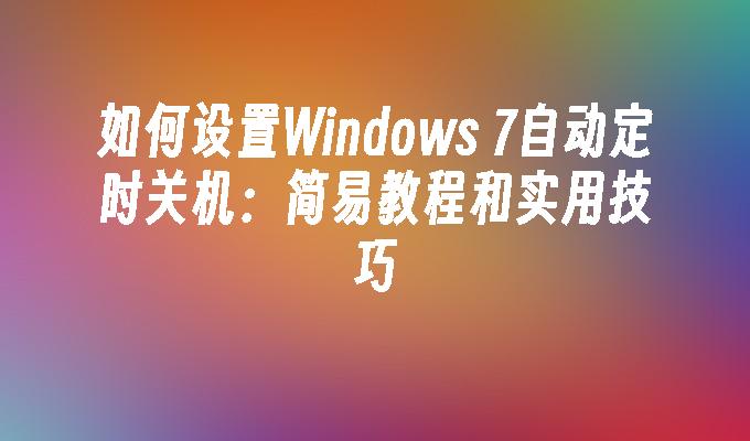 如何设置Windows 7自动定时关机：简易教程和实用技巧