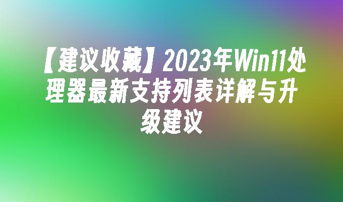 【建议收藏】2023年Win11处理器最新支持列表详解与升级建议