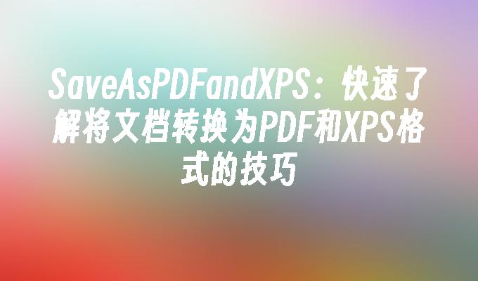 SaveAsPDFandXPS：快速了解将文档转换为PDF和XPS格式的技巧