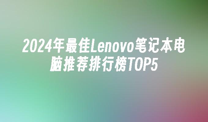 2024年最佳Lenovo笔记本电脑推荐排行榜TOP5