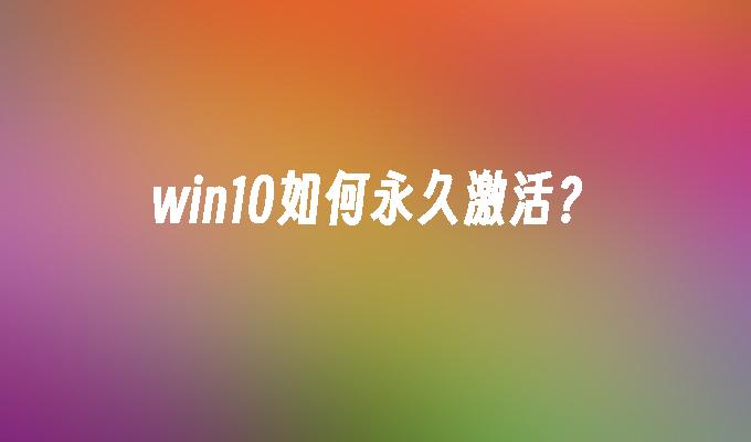 win10如何永久激活？