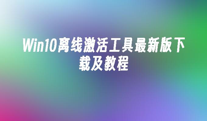 Win10离线激活工具最新版下载及教程