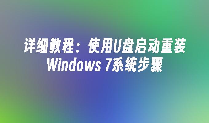 详细教程：使用U盘启动重装Windows 7系统步骤