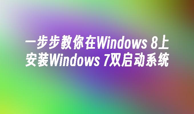 一步步教你在Windows 8上安装Windows 7双启动系统