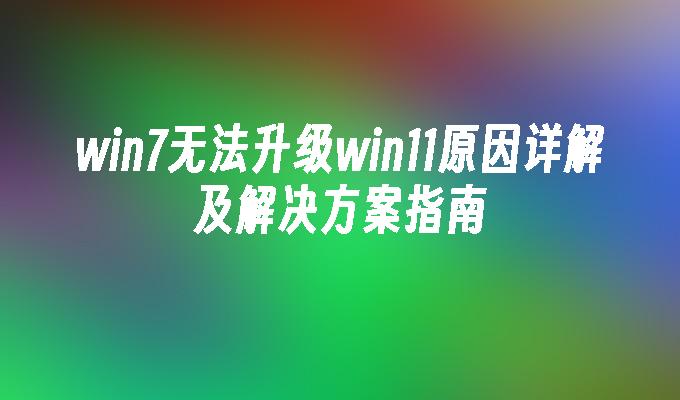 win7无法升级win11原因详解及解决方案指南