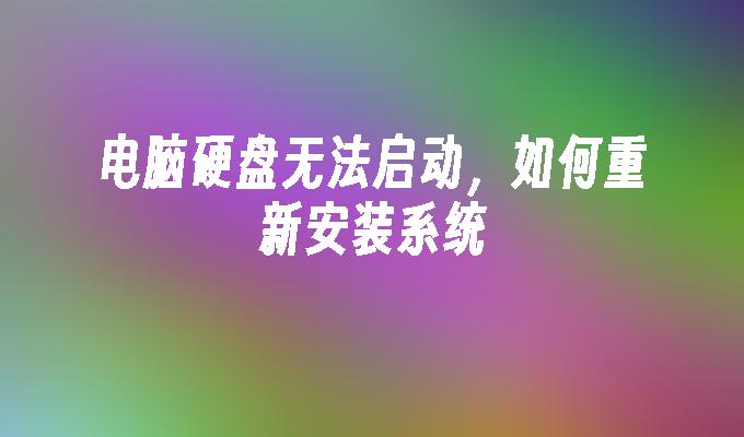 电脑硬盘无法启动，如何重新安装系统