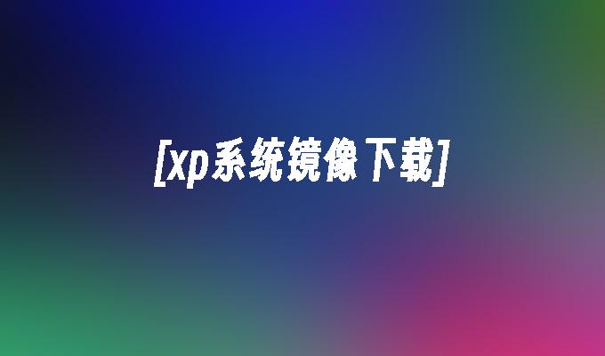 [xp系统镜像下载]