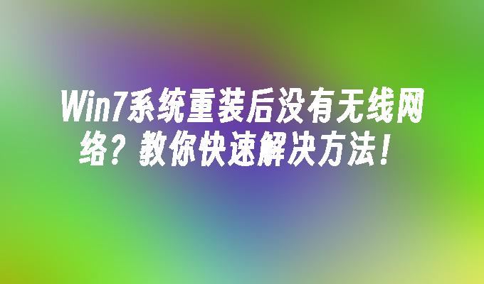 Win7系统重装后没有无线网络？教你快速解决方法！