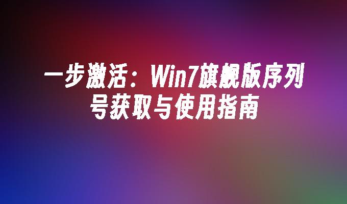 一步激活：Win7旗舰版序列号获取与使用指南