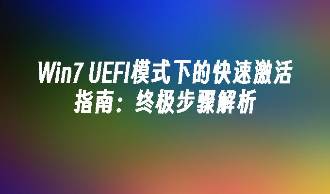 Win7 UEFI模式下的快速激活指南：终极步骤解析