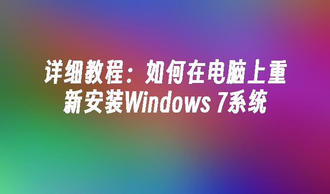 详细教程：如何在电脑上重新安装Windows 7系统