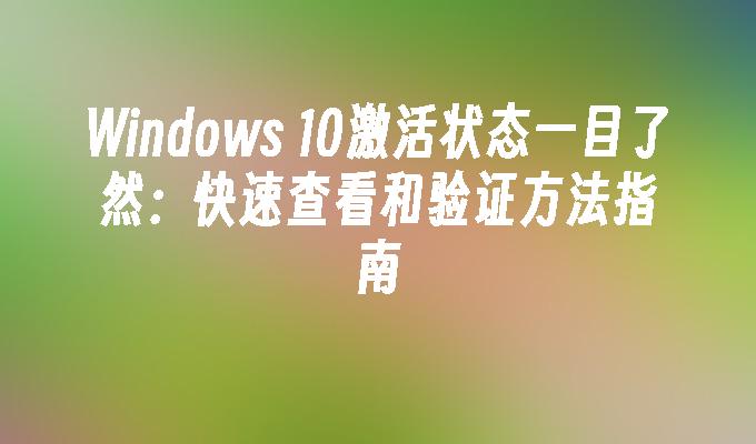 Windows 10激活状态一目了然：快速查看和验证方法指南