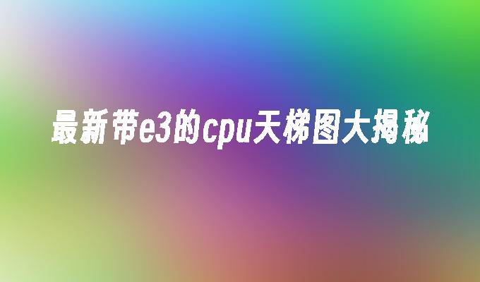 最新带e3的cpu天梯图大揭秘