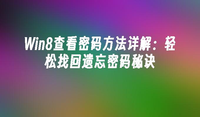 Win8查看密码方法详解：轻松找回遗忘密码秘诀