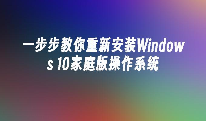 一步步教你重新安装Windows 10家庭版操作系统