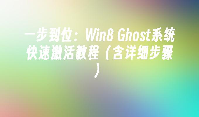 一步到位：Win8 Ghost系统快速激活教程（含详细步骤）