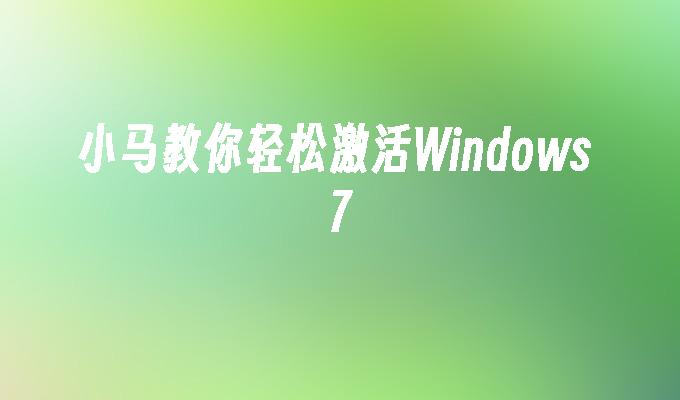 小马教你轻松激活Windows 7