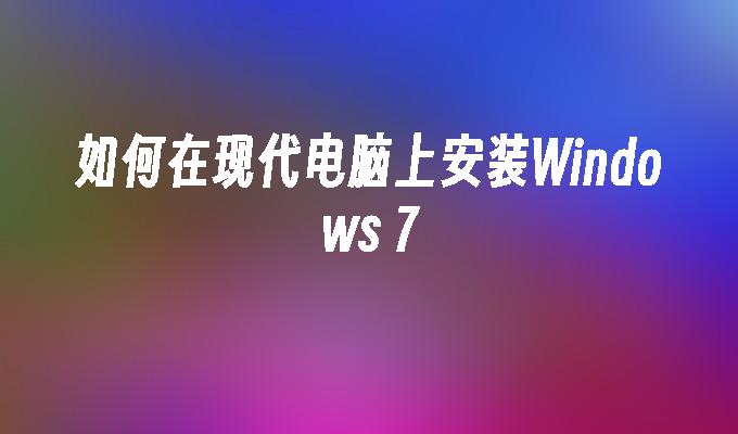 如何在现代电脑上安装Windows 7