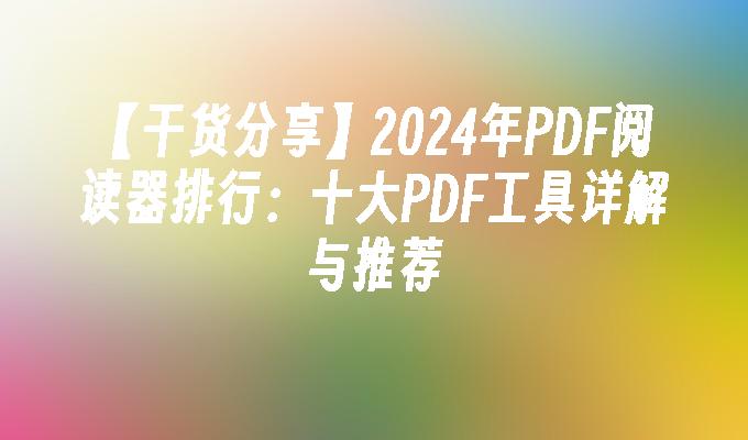 【干货分享】2024年PDF阅读器排行：十大PDF工具详解与推荐