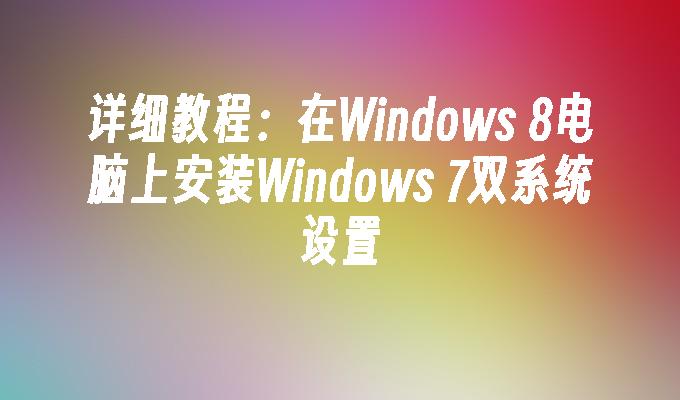 详细教程：在Windows 8电脑上安装Windows 7双系统设置