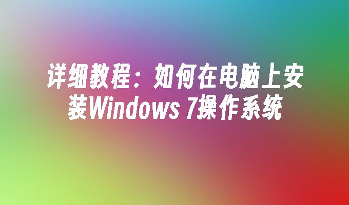 详细教程：如何在电脑上安装Windows 7操作系统